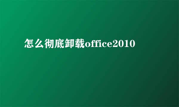 怎么彻底卸载office2010