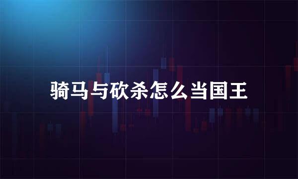 骑马与砍杀怎么当国王