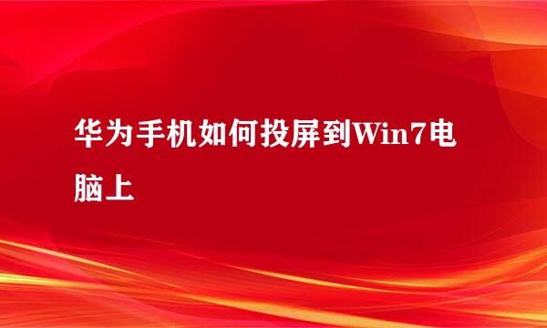 华为手机如何投屏到Win7电脑上