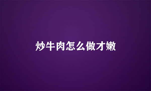 炒牛肉怎么做才嫩