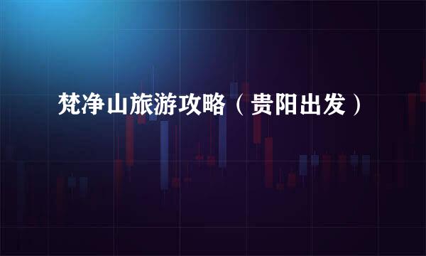 梵净山旅游攻略（贵阳出发）