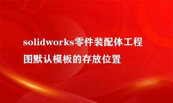 solidworks零件装配体工程图默认模板的存放位置