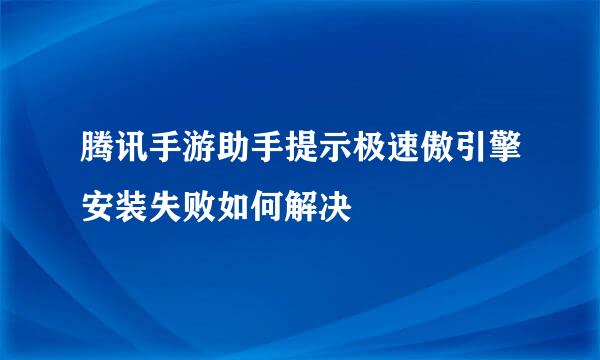 腾讯手游助手提示极速傲引擎安装失败如何解决