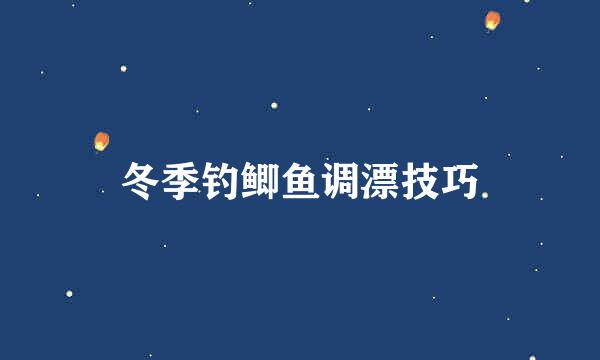 冬季钓鲫鱼调漂技巧