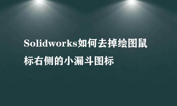 Solidworks如何去掉绘图鼠标右侧的小漏斗图标