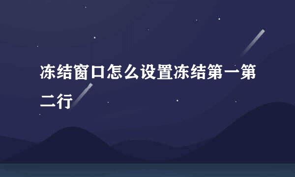 冻结窗口怎么设置冻结第一第二行