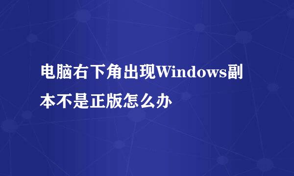 电脑右下角出现Windows副本不是正版怎么办