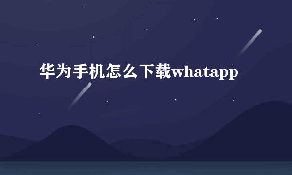 华为手机怎么下载whatapp