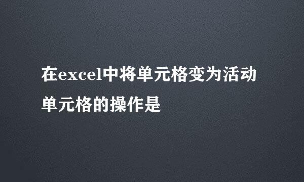 在excel中将单元格变为活动单元格的操作是