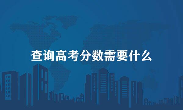 查询高考分数需要什么