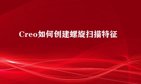 Creo如何创建螺旋扫描特征