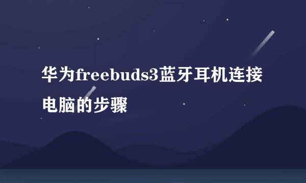 华为freebuds3蓝牙耳机连接电脑的步骤