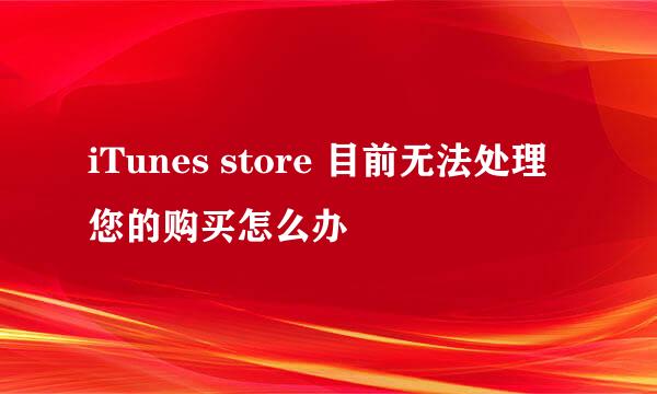 iTunes store 目前无法处理您的购买怎么办