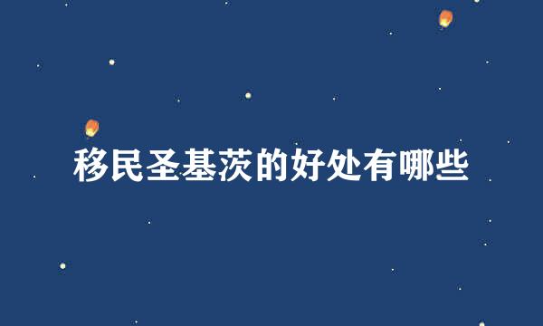 移民圣基茨的好处有哪些