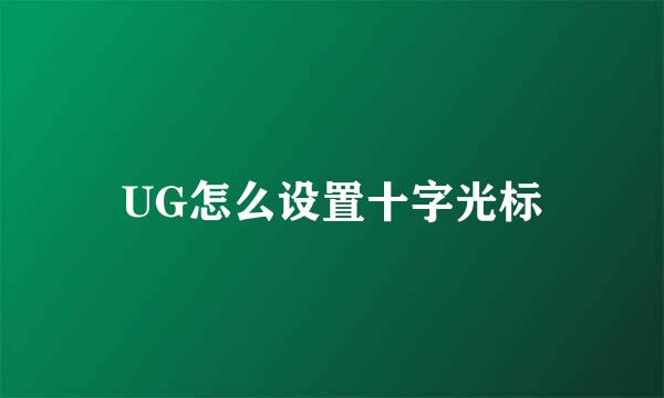 UG怎么设置十字光标