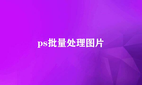 ps批量处理图片