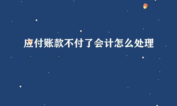 应付账款不付了会计怎么处理