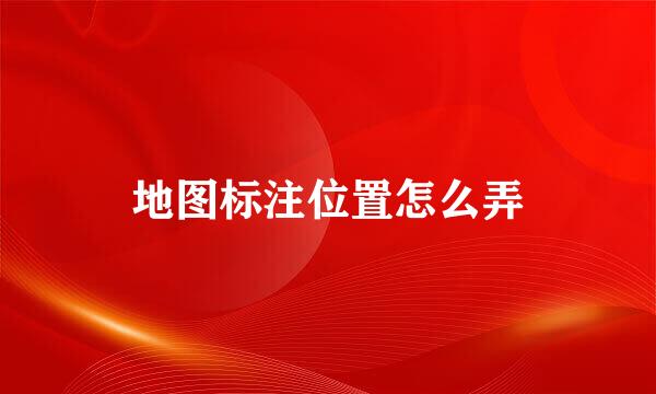 地图标注位置怎么弄