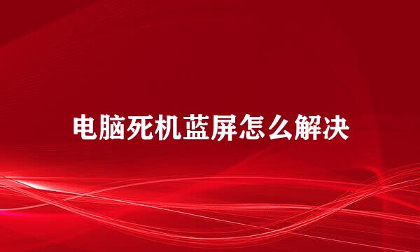 电脑死机蓝屏怎么解决