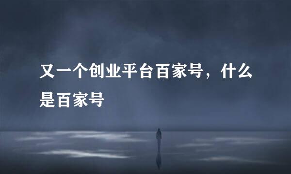又一个创业平台百家号，什么是百家号