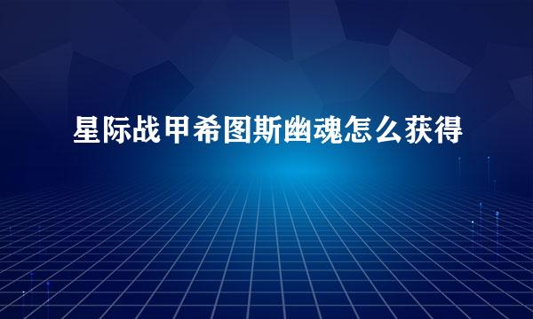 星际战甲希图斯幽魂怎么获得