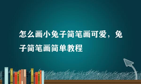 怎么画小兔子简笔画可爱，兔子简笔画简单教程