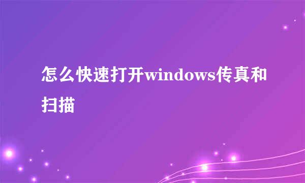 怎么快速打开windows传真和扫描