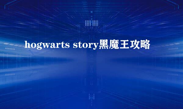 hogwarts story黑魔王攻略