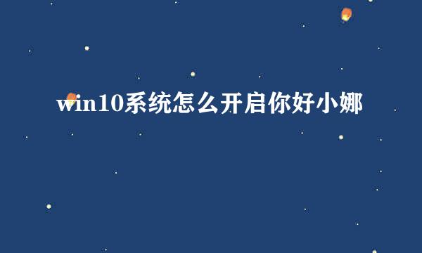 win10系统怎么开启你好小娜
