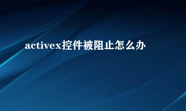 activex控件被阻止怎么办