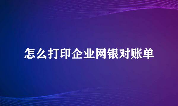 怎么打印企业网银对账单
