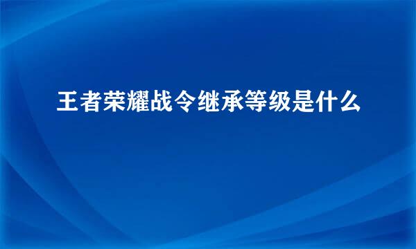王者荣耀战令继承等级是什么