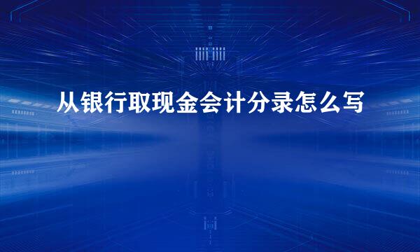 从银行取现金会计分录怎么写