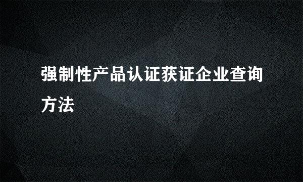 强制性产品认证获证企业查询方法