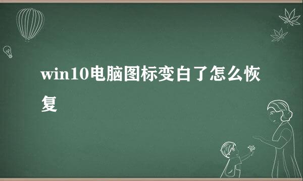 win10电脑图标变白了怎么恢复
