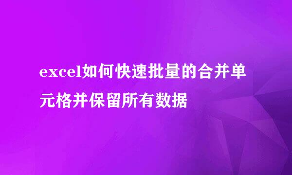 excel如何快速批量的合并单元格并保留所有数据