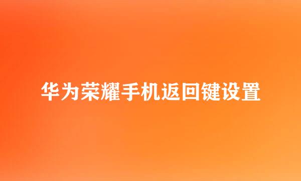 华为荣耀手机返回键设置