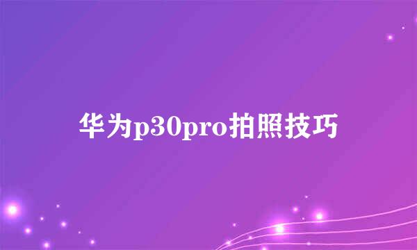 华为p30pro拍照技巧