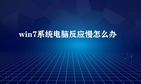 win7系统电脑反应慢怎么办