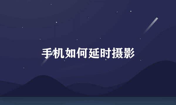 手机如何延时摄影