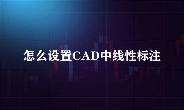 怎么设置CAD中线性标注