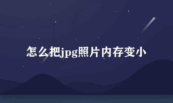 怎么把jpg照片内存变小