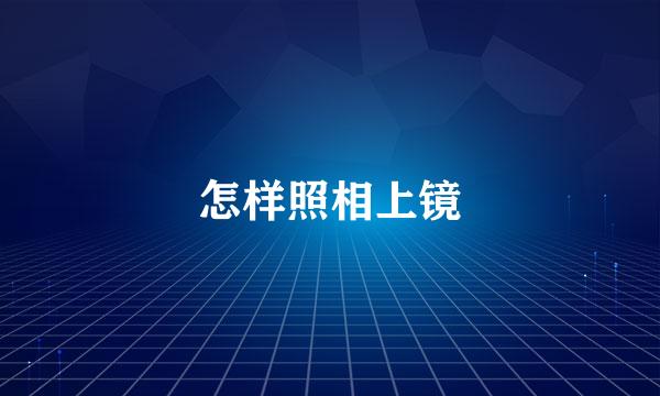 怎样照相上镜