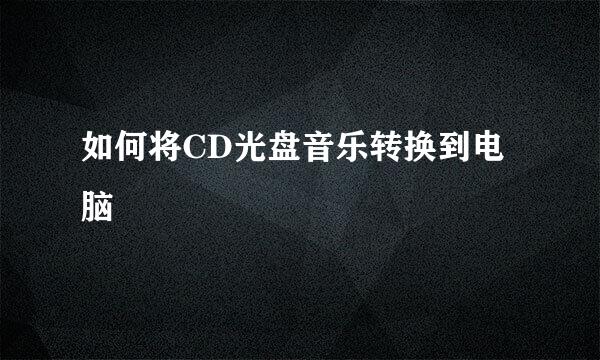 如何将CD光盘音乐转换到电脑