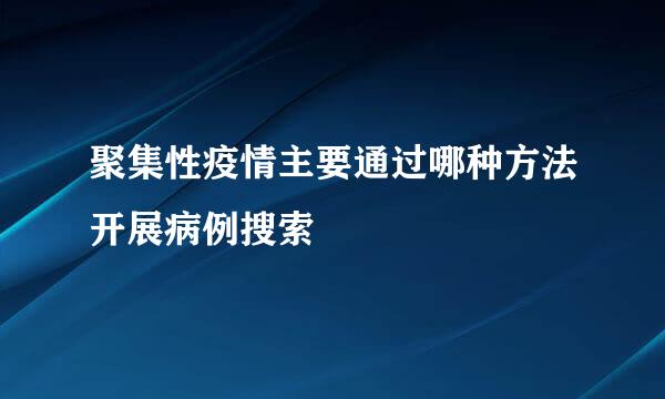 聚集性疫情主要通过哪种方法开展病例搜索