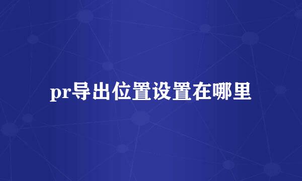 pr导出位置设置在哪里