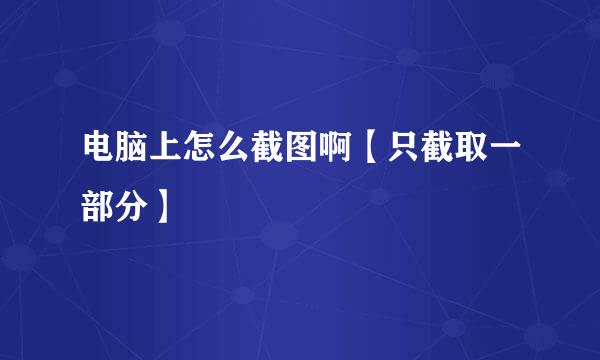 电脑上怎么截图啊【只截取一部分】