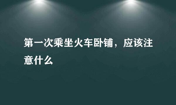 第一次乘坐火车卧铺，应该注意什么