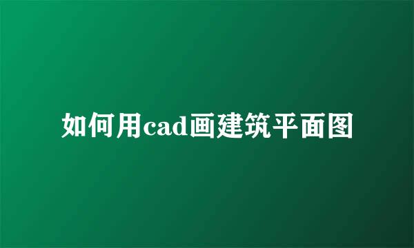 如何用cad画建筑平面图