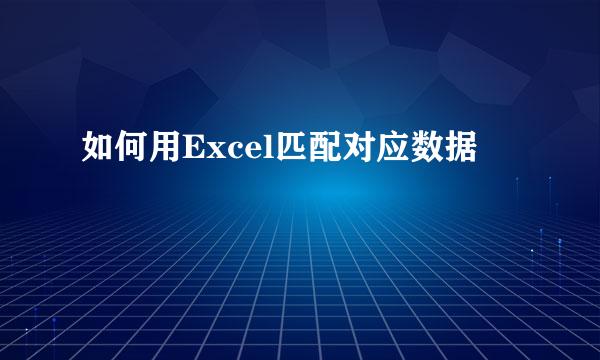 如何用Excel匹配对应数据